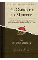 El Carro de la Muerte: Zarzuela FantÃ¡stica Extravagante En Un Acto, Dividido En Tres Cuadros, En Prosa (Classic Reprint)