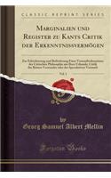 Marginalien Und Register Zu Kants Critik Der Erkenntnissvermögen, Vol. 1: Zur Erleichterung Und Beförderung Einer Vernunfterkenntniss Der Critischen Philosophie Aus Ihrer Urkunde; Critik Des Reinen Verstandes Oder Der Spec