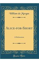 Alice-for-Short: A Dichronism (Classic Reprint)