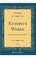 Eusebius Werke, Vol. 6: Die Demonstratio Evangelica (Classic Reprint)