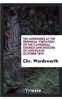 Ten Addresses at the Triennial Visitation of the Cathedral Church and Diocese of Lincoln in October 1879
