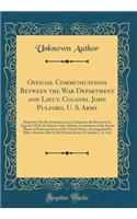 Official Communications Between the War Department and Lieut. Colonel John Pulford, U. S. Army: Related to His Re-Instatement as a Colonel on the Retired List, Together with the Report of the Military Committees of the Senate House of Represent
