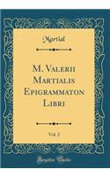 M. Valerii Martialis Epigrammaton Libri, Vol. 2 (Classic Reprint)