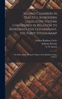 Second Chambers in Practice in Modern Legislative Systems Considered in Relation to Representative Government, the Party System & the Referendum