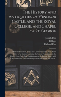 The History and Antiquities of Windsor Castle, and the Royal College, and Chapel of St. George