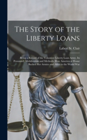 Story of the Liberty Loans; Being a Record of the Volunteer Liberty Loan Army, its Personnel, Mobilization and Methods. How America at Home Backed her Armies and Allies in the World War