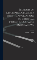 Elements of Descriptive Geometry With its Applications to Spherical Projections, Shades and Shadows,