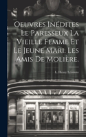 Oeuvres Inédites Le Paresseux La Vieille Femme et le Jeune Mari. Les amis de Molière.