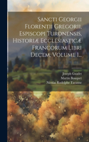 Sancti Georgii Florentii Gregorii, Espiscopi Turonensis, Historiæ Ecclesiasticæ Francorum Libri Decem, Volume 1...