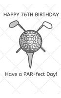 Happy 76th Birthday Have a PAR-fect Day: 76 Year Old Birthday Gift Golf Pun Journal / Notebook / Diary / Unique Greeting Card Alternative