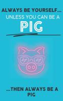 Always Be Your Self Unless You Can Be A Pig Then Always Be A Pig