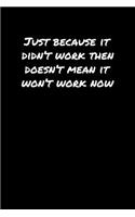Just Because It Didn't Work Then Doesn't Mean It Won't Work Now