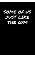 Some Of Us Just Like The Gym