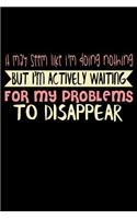 It May Seem Like I'm Doing Nothing But I'm Actually Waiting For My Problems To Disappear