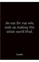An eye for eye only ends up making the whole world blind. Gandhi
