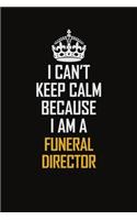 I Can't Keep Calm Because I Am A Funeral Director