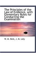 The Principles of the Law of Evidence, with Elementary Rules for Conducting the Examination