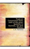 Trusts or Competition? Both Sides of the Great Question in Business, Law and Politics: (English)