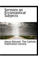 Sermons on Ecclesiastical Subjects