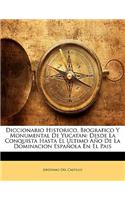 Diccionario Historico, Biografico y Monumental de Yucatan: Desde La Conquista Hasta El Ultimo Ano de La Dominacion Espanola En El Pais: Desde La Conquista Hasta El Ultimo Ano de La Dominacion Espanola En El Pais