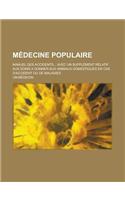 Medecine Populaire; Manuel Des Accidents... Avec Un Supplement Relatif Aux Soins a Donner Aux Animaux Domestiques En Cas D'Accident Ou de Maladies