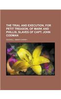 The Trial and Execution, for Petit Treason, of Mark and Phillis, Slaves of Capt. John Codman: (English)