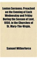 Lenten Sermons; Preached on the Evening of Each Wednesday and Friday During the Season of Lent, 1858, in the Churches of St. Mary-The-Virgin,