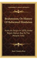 Brahmoism; Or History Of Reformed Hinduism