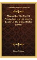 Manual For The Use Of Prospectors On The Mineral Lands Of The United States (1900)