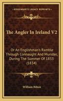 The Angler in Ireland V2: Or an Englishman's Ramble Through Connaught and Munster, During the Summer of 1833 (1834)
