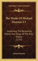 The Works Of Michael Drayton V3: Containing The Remaining Twenty-Two Songs Of The Poly-Olbion (1753)(English)