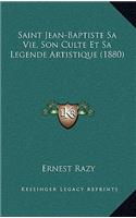 Saint Jean-Baptiste Sa Vie, Son Culte Et Sa Legende Artistique (1880)