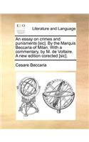 An essay on crimes and punisments [sic]. By the Marquis Beccaria of Milan. With a commentary, by M. de Voltaire. A new edition corected [sic].