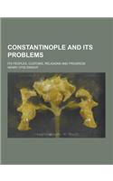 Constantinople and Its Problems; Its Peoples, Customs, Religions and Progress