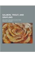 Salmon, Trout, and Grayling; How, When, and When to Catch Them: (English)