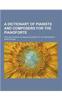A Dictionary of Pianists and Composers for the Pianoforte; With an Appendix of Manufacturers of the Instrument