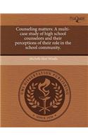 Counseling Matters: A Multi-Case Study of High School Counselors and Their Perceptions of Their Role in the School Community