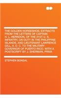 The Golden Horseshoe; Extracts from the Letters of Captain H. L. Herndon, of the 21st U. S. Infantry, on Duty in the Philippine Islands, and Lieutenant Lawrence Gill, A. D. C. to the Military Governor of Puerto Rico. with a PostScript by J. Sherman