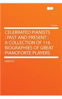 Celebrated Pianists: Past and Present: A Collection of 116 Biographies of Great Pianoforte Players: Past and Present: A Collection of 116 Biographies of Great Pianoforte Players