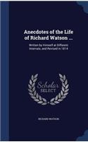 Anecdotes of the Life of Richard Watson ...: Written by Himself at Different Intervals, and Revised in 1814