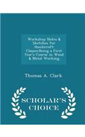 Workshop Notes & Sketches for Handicraft Classes: Being a First Year's Course in Wood & Metal Working - Scholar's Choice Edition