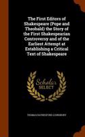 The First Editors of Shakespeare (Pope and Theobald) the Story of the First Shakespearian Controversy and of the Earliest Attempt at Establishing a Critical Text of Shakespeare