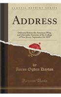 Address: Delivered Before the American Whig and Cliosophic Societies of the College of New Jersey, September 24; 1839 (Classic Reprint)