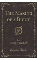 The Making of a Bigot (Classic Reprint)