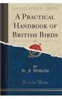 A Practical Handbook of British Birds, Vol. 1 (Classic Reprint)