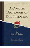 A Concise Dictionary of Old Icelandic (Classic Reprint)