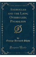 Androcles and the Lion; Overruled; Pygmalion (Classic Reprint)