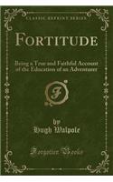 Fortitude: Being a True and Faithful Account of the Education of an Adventurer (Classic Reprint)