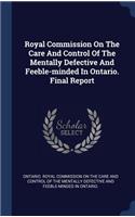 Royal Commission On The Care And Control Of The Mentally Defective And Feeble-minded In Ontario. Final Report