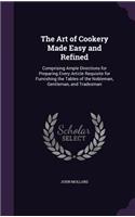 The Art of Cookery Made Easy and Refined: Comprising Ample Directions for Preparing Every Article Requisite for Furnishing the Tables of the Nobleman, Gentleman, and Tradesman